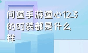 问道手游道心123的时装都是什么样