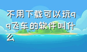 不用下载可以玩qq飞车的软件叫什么