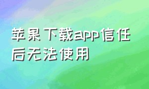 苹果下载app信任后无法使用