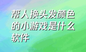 帮人换头发颜色的小游戏是什么软件