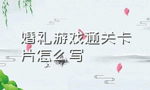 婚礼游戏通关卡片怎么写