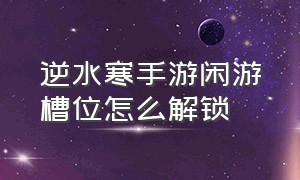 逆水寒手游闲游槽位怎么解锁