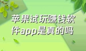 苹果试玩赚钱软件app是真的吗