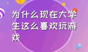 为什么现在大学生这么喜欢玩游戏