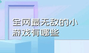 全网最无敌的小游戏有哪些