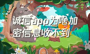 诚信app为啥加密信息收不到