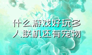 什么游戏好玩多人联机还有宠物