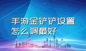 手游金铲铲设置怎么调最好