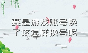 要是游戏账号换了该怎样换号呢