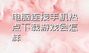 电脑连接手机热点下载游戏会怎样