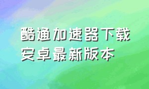 酷通加速器下载安卓最新版本