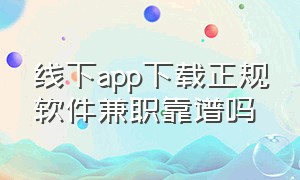 线下app下载正规软件兼职靠谱吗