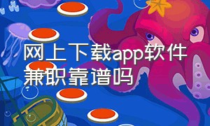 网上下载app软件兼职靠谱吗