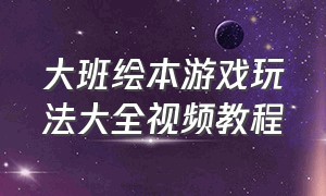 大班绘本游戏玩法大全视频教程