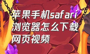 苹果手机safari浏览器怎么下载网页视频