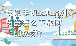 苹果手机safari浏览器怎么下载网上的视频?