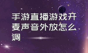 手游直播游戏开麦声音外放怎么调