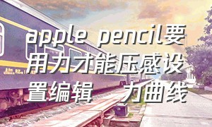 apple pencil要用力才能压感设置编辑圧力曲线