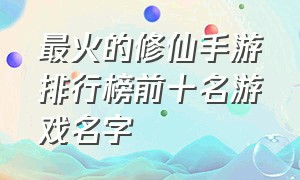 最火的修仙手游排行榜前十名游戏名字