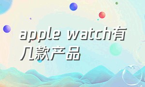 apple watch有几款产品