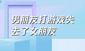 男朋友打游戏失去了女朋友