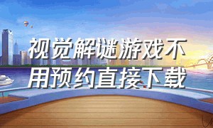 视觉解谜游戏不用预约直接下载