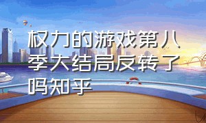 权力的游戏第八季大结局反转了吗知乎