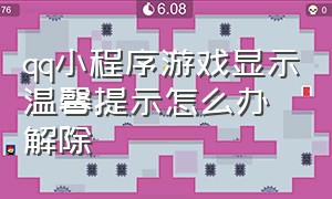 qq小程序游戏显示温馨提示怎么办解除