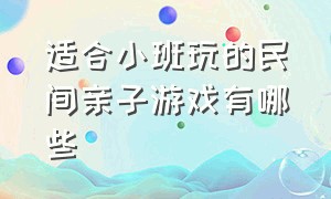 适合小班玩的民间亲子游戏有哪些