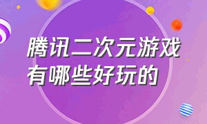 腾讯二次元游戏有哪些好玩的