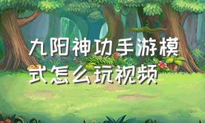 九阳神功手游模式怎么玩视频