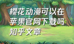 樱花动漫可以在苹果官网下载吗知乎文章