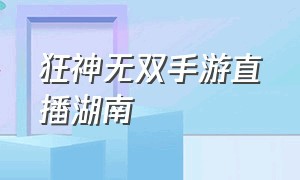 狂神无双手游直播湖南