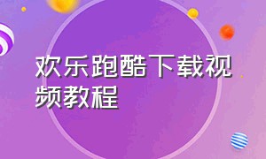 欢乐跑酷下载视频教程