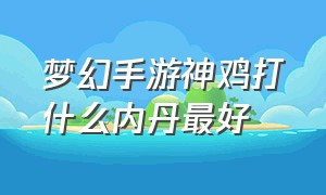 梦幻手游神鸡打什么内丹最好