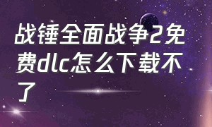 战锤全面战争2免费dlc怎么下载不了