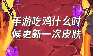 手游吃鸡什么时候更新一次皮肤