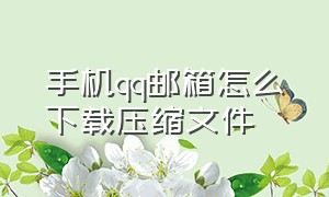 手机qq邮箱怎么下载压缩文件