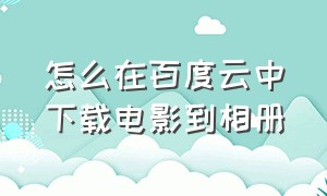 怎么在百度云中下载电影到相册