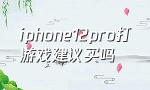 iphone12pro打游戏建议买吗