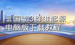 三国志3群雄起源电脑版下载教程