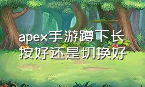 apex手游蹲下长按好还是切换好