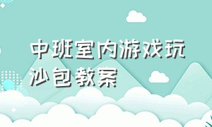 中班室内游戏玩沙包教案