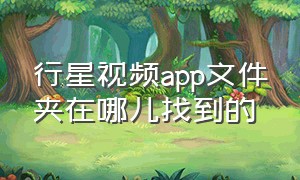 行星视频app文件夹在哪儿找到的