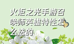 火炬之光手游召唤师英雄特性怎么选的