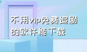 不用vip免费追剧的软件能下载