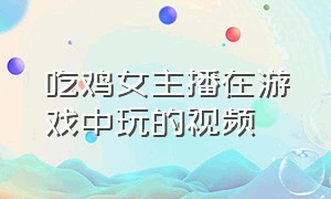 吃鸡女主播在游戏中玩的视频