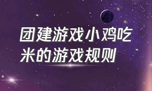 团建游戏小鸡吃米的游戏规则