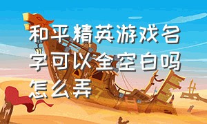 和平精英游戏名字可以全空白吗怎么弄