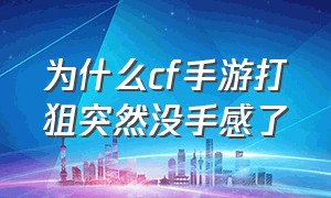 为什么cf手游打狙突然没手感了